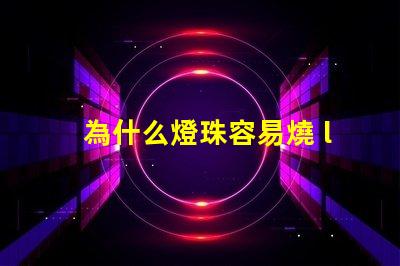 為什么燈珠容易燒 led燈珠容易燒是什么原因